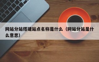 武汉网站分站搭建站点名称是什么（网站分站是什么意思）