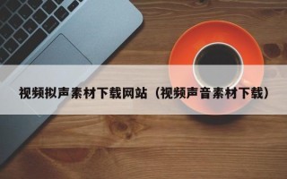 武汉视频拟声素材下载网站（视频声音素材下载）