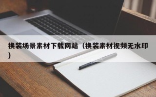 武汉换装场景素材下载网站（换装素材视频无水印）