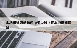 武汉本地搭建网站访问ip多少钱（在本地搭建网站）