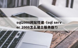 武汉sql2008网站搭建（sql server 2008怎么建立服务器?）