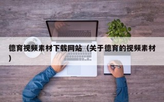 武汉德育视频素材下载网站（关于德育的视频素材）