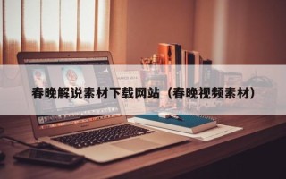 武汉春晚解说素材下载网站（春晚视频素材）