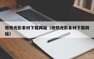 武汉地铁光影素材下载网站（地铁光影素材下载网站）