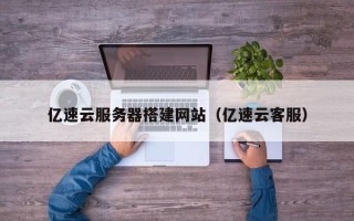 武汉亿速云服务器搭建网站（亿速云客服）