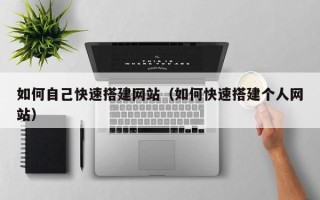 武汉如何自己快速搭建网站（如何快速搭建个人网站）